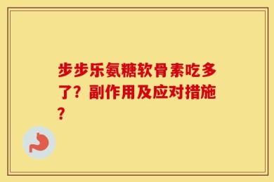 步步乐氨糖软骨素吃多了？副作用及应对措施？