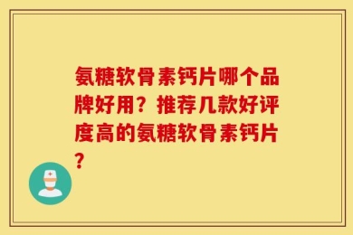 氨糖软骨素钙片哪个品牌好用？推荐几款好评度高的氨糖软骨素钙片？