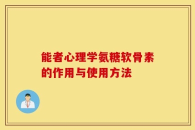 能者心理学氨糖软骨素的作用与使用方法