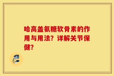 哈高盖氨糖软骨素的作用与用法？详解关节保健？