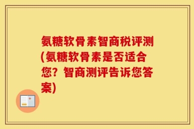 氨糖软骨素智商税评测(氨糖软骨素是否适合您？智商测评告诉您答案)