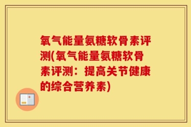 氧气能量氨糖软骨素评测(氧气能量氨糖软骨素评测：提高关节健康的综合营养素)