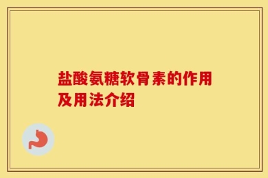 盐酸氨糖软骨素的作用及用法介绍
