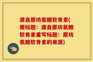 源自原坊氨糖软骨素(原标题：源自原坊氨糖软骨素重写标题：原坊氨糖软骨素的来源)