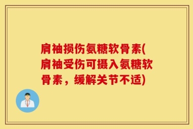 肩袖损伤氨糖软骨素(肩袖受伤可摄入氨糖软骨素，缓解关节不适)