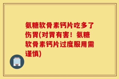 氨糖软骨素钙片吃多了伤胃(对胃有害！氨糖软骨素钙片过度服用需谨慎)