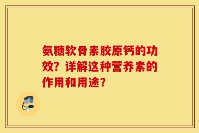 氨糖软骨素胶原钙的功效？详解这种营养素的作用和用途？