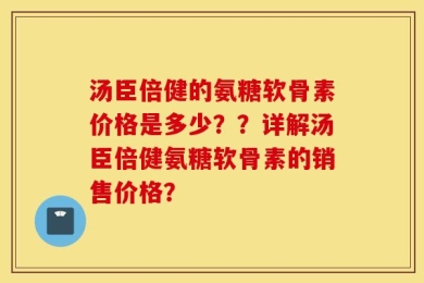 汤臣倍健的氨糖软骨素价格是多少？？详解汤臣倍健氨糖软骨素的销售价格？