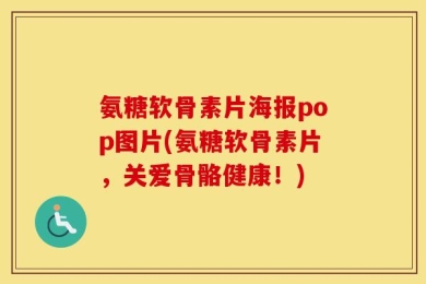 氨糖软骨素片海报pop图片(氨糖软骨素片，关爱骨骼健康！)