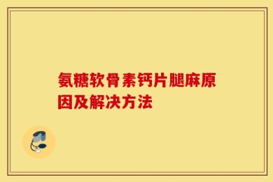 氨糖软骨素钙片腿麻原因及解决方法