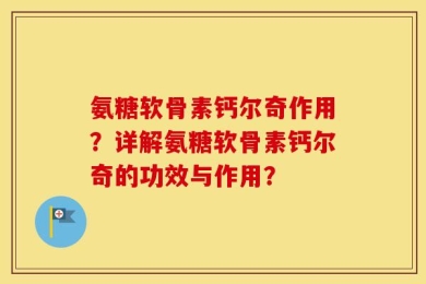 氨糖软骨素钙尔奇作用？详解氨糖软骨素钙尔奇的功效与作用？