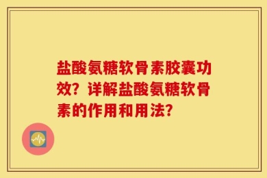 盐酸氨糖软骨素胶囊功效？详解盐酸氨糖软骨素的作用和用法？