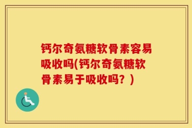 钙尔奇氨糖软骨素容易吸收吗(钙尔奇氨糖软骨素易于吸收吗？)