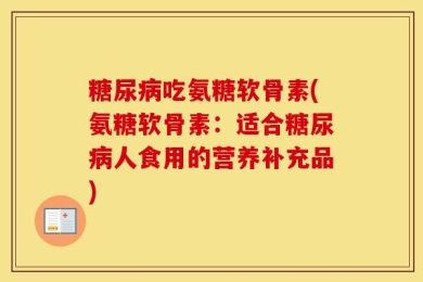 糖尿病吃氨糖软骨素(氨糖软骨素：适合糖尿病人食用的营养补充品)