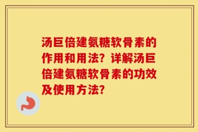 汤巨倍建氨糖软骨素的作用和用法？详解汤巨倍建氨糖软骨素的功效及使用方法？
