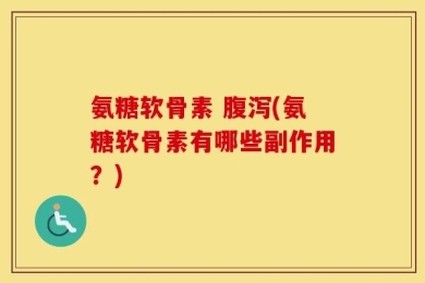 氨糖软骨素 腹泻(氨糖软骨素有哪些副作用？)