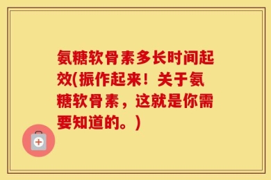 氨糖软骨素多长时间起效(振作起来！关于氨糖软骨素，这就是你需要知道的。)