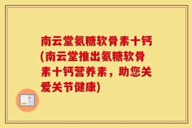 南云堂氨糖软骨素十钙(南云堂推出氨糖软骨素十钙营养素，助您关爱关节健康)