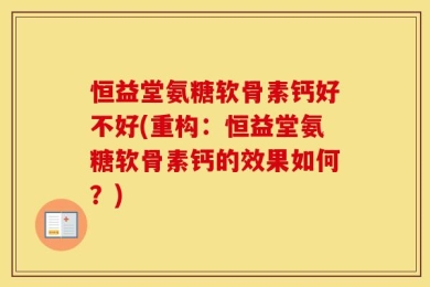 恒益堂氨糖软骨素钙好不好(重构：恒益堂氨糖软骨素钙的效果如何？)