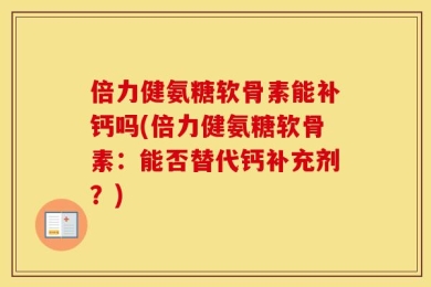 倍力健氨糖软骨素能补钙吗(倍力健氨糖软骨素：能否替代钙补充剂？)