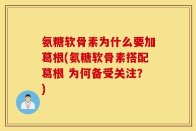 氨糖软骨素为什么要加葛根(氨糖软骨素搭配葛根 为何备受关注？)