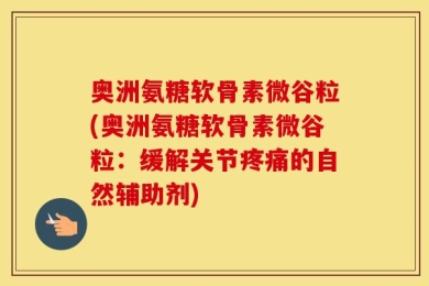 奥洲氨糖软骨素微谷粒(奥洲氨糖软骨素微谷粒：缓解关节疼痛的自然辅助剂)