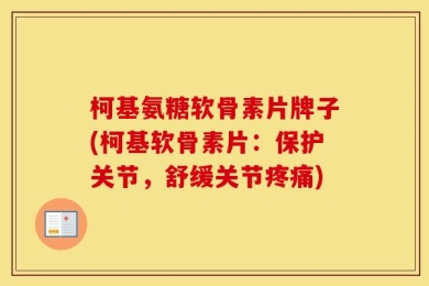柯基氨糖软骨素片牌子(柯基软骨素片：保护关节，舒缓关节疼痛)