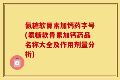 氨糖软骨素加钙药字号(氨糖软骨素加钙药品名称大全及作用剂量分析)