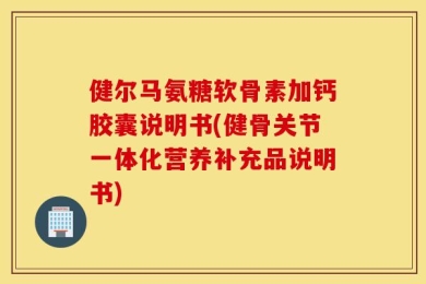 健尔马氨糖软骨素加钙胶囊说明书(健骨关节一体化营养补充品说明书)