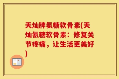 天灿牌氨糖软骨素(天灿氨糖软骨素：修复关节疼痛，让生活更美好)