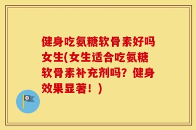 健身吃氨糖软骨素好吗女生(女生适合吃氨糖软骨素补充剂吗？健身效果显著！)