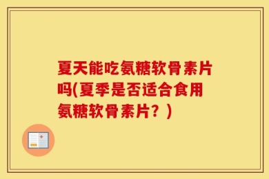 夏天能吃氨糖软骨素片吗(夏季是否适合食用氨糖软骨素片？)