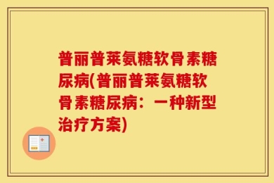 普丽普莱氨糖软骨素糖尿病(普丽普莱氨糖软骨素糖尿病：一种新型治疗方案)