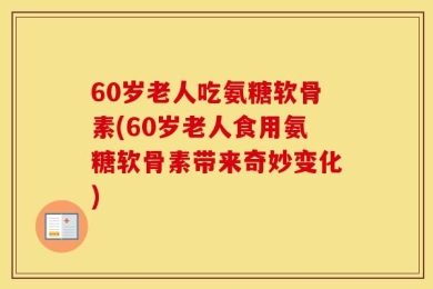 60岁老人吃氨糖软骨素(60岁老人食用氨糖软骨素带来奇妙变化)