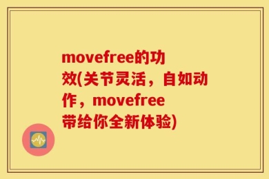 movefree的功效(关节灵活，自如动作，movefree带给你全新体验)