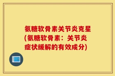 氨糖软骨素关节炎克星(氨糖软骨素：关节炎症状缓解的有效成分)