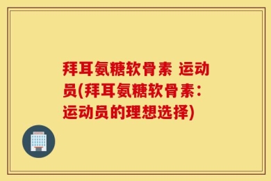 拜耳氨糖软骨素 运动员(拜耳氨糖软骨素：运动员的理想选择)