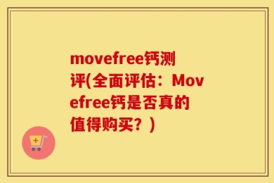 movefree钙测评(全面评估：Movefree钙是否真的值得购买？)