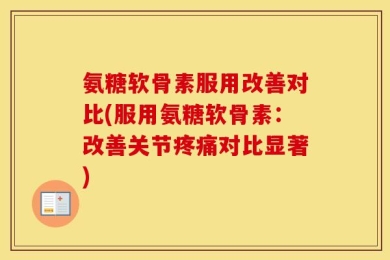 氨糖软骨素服用改善对比(服用氨糖软骨素：改善关节疼痛对比显著)