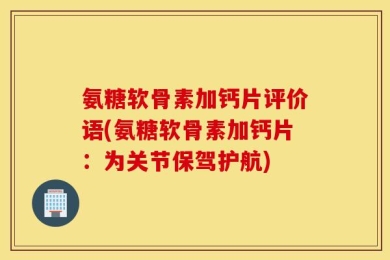 氨糖软骨素加钙片评价语(氨糖软骨素加钙片：为关节保驾护航)