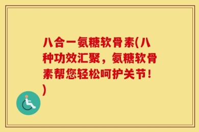 八合一氨糖软骨素(八种功效汇聚，氨糖软骨素帮您轻松呵护关节！)