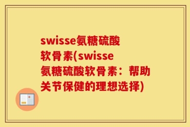 swisse氨糖硫酸软骨素(swisse氨糖硫酸软骨素：帮助关节保健的理想选择)