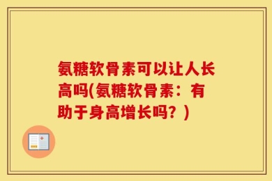 氨糖软骨素可以让人长高吗(氨糖软骨素：有助于身高增长吗？)