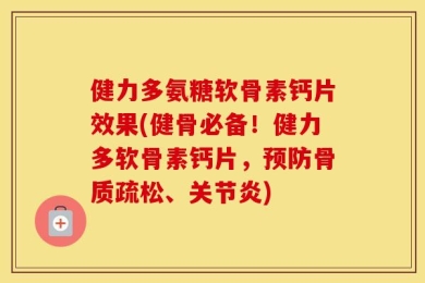 健力多氨糖软骨素钙片效果(健骨必备！健力多软骨素钙片，预防骨质疏松、关节炎)
