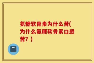 氨糖软骨素为什么苦(为什么氨糖软骨素口感苦？)