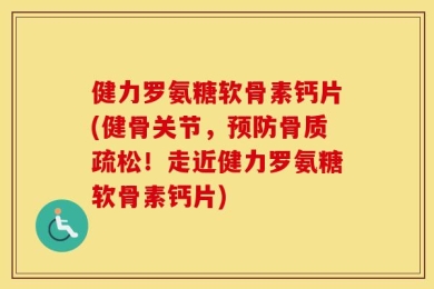 健力罗氨糖软骨素钙片(健骨关节，预防骨质疏松！走近健力罗氨糖软骨素钙片)