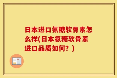 日本进口氨糖软骨素怎么样(日本氨糖软骨素进口品质如何？)
