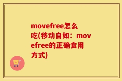 movefree怎么吃(移动自如：movefree的正确食用方式)