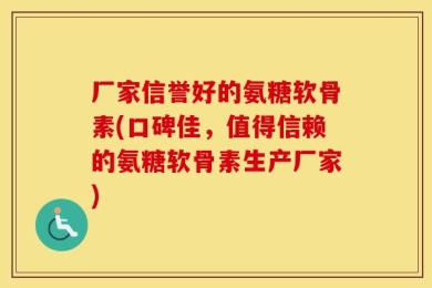 厂家信誉好的氨糖软骨素(口碑佳，值得信赖的氨糖软骨素生产厂家)