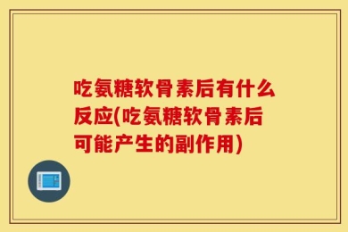 吃氨糖软骨素后有什么反应(吃氨糖软骨素后可能产生的副作用)